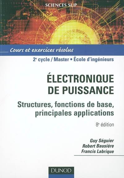 Electronique de puissance : structures, fonctions de base, principales applications : cours et exercices résolus, 2e cycle-Master, écoles d'ingénieurs