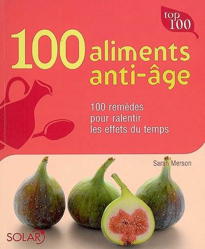 100 aliments anti-âge : 100 remèdes pour ralentir les effets du temps