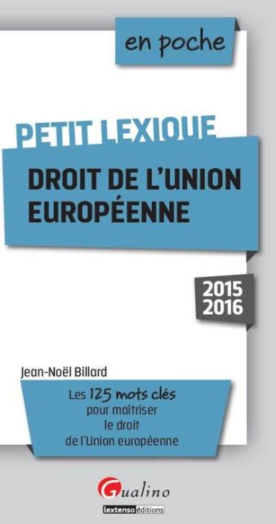 Droit de l'Union européenne : petit lexique : les 125 mots clés pour maîtriser le droit de l'Union européenne