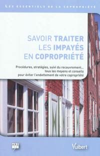 Savoir traiter les impayés en copropriété : procédures, stratégies, suivi du recouvrement... tous les moyens et conseils pour éviter l'endettement de votre copropriété