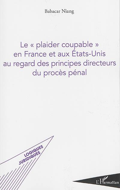 Le plaider coupable en France et aux Etats-Unis au regard des principes directeurs du procès pénal