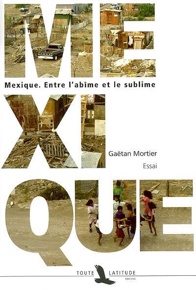 Mexique : entre l'abîme et le sublime : essai