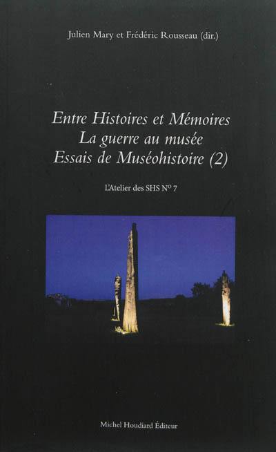 Essais de muséohistoire. Vol. 2. Entre histoires et mémoires : la guerre au musée