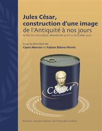 Jules César, construction d'une image : de l'Antiquité à nos jours : actes du colloque, Besançon 20 et 21 octobre 2022