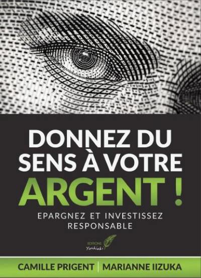 Donnez du sens à votre argent ! : épargnez et investissez responsable