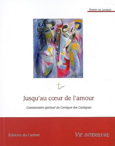 Jusqu'au coeur de l'amour : commentaire spirituel du Cantique des cantiques