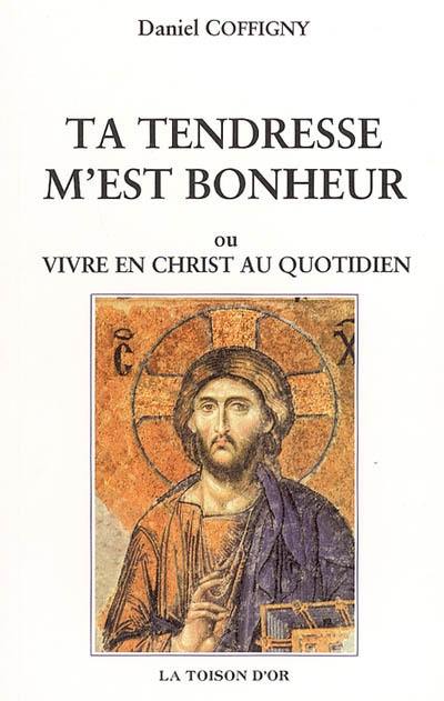 Ta tendresse m'est bonheur : ou vivre en Christ au quotidien