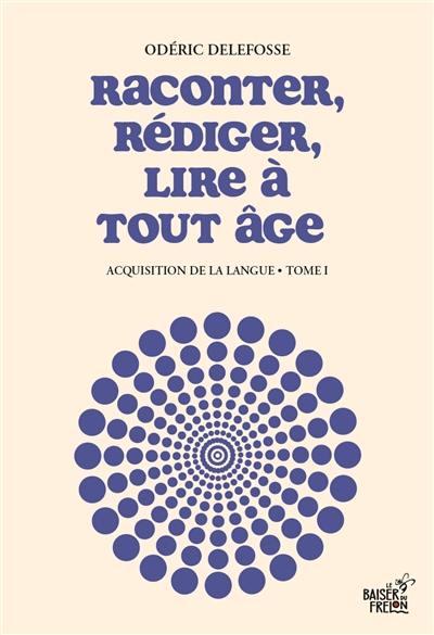 Acquisition de la langue. Vol. 1. Raconter, rédiger, lire à tout âge