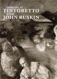 Looking at Tintoretto with John Ruskin : A Venetian Anthology