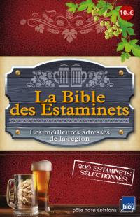 La bible des estaminets : les meilleures adresses de la région, 200 estaminets sélectionnés dans le Nord-Pas-de-Calais, Picardie et Belgique : restaurants, cafés, auberges, tavernes...