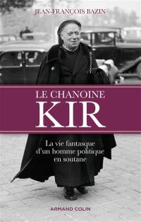 Le chanoine Kir : la vie fantasque d'un homme politique en soutane