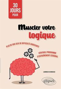 30 jours pour muscler votre logique : plus de 500 jeux de difficulté croissante : véritable programme d'entraînement cérébral