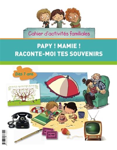 Papy ! Mamie ! Raconte-moi tes souvenirs : cahier d'activités familiales