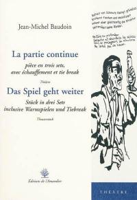 La partie continue : pièce en trois sets, avec échauffement et tie break : théâtre. Das Spiel geht weiter : Stück in drei Sets inclusive Warmspielen und Tiebreak : Theaterstück