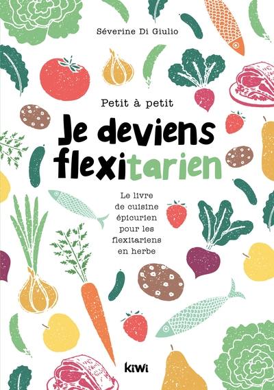 Petit à petit je deviens flexitarien : le livre de cuisine épicurien pour les flexitariens en herbe