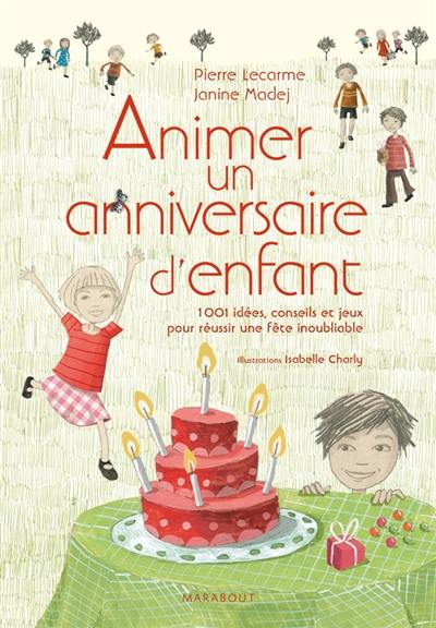 Animer un anniversaire d'enfant : 1.001 idées, conseils et jeux pour réussir une fête inoubliable