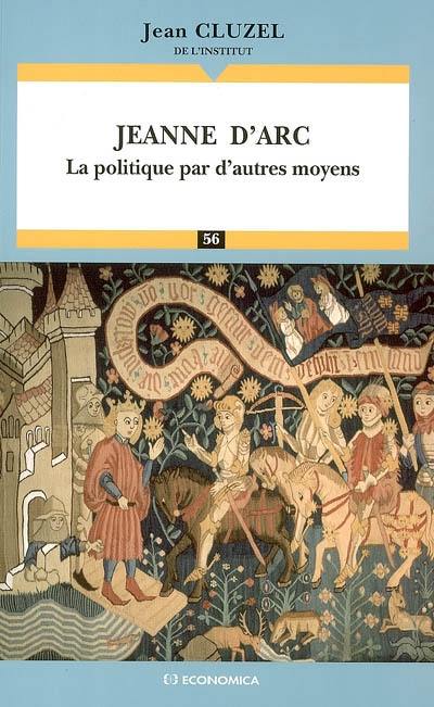 Jeanne d'Arc : la politique par d'autres moyens : essai