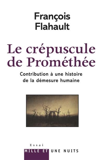 Le crépuscule de Prométhée : contribution à une histoire de la démesure humaine