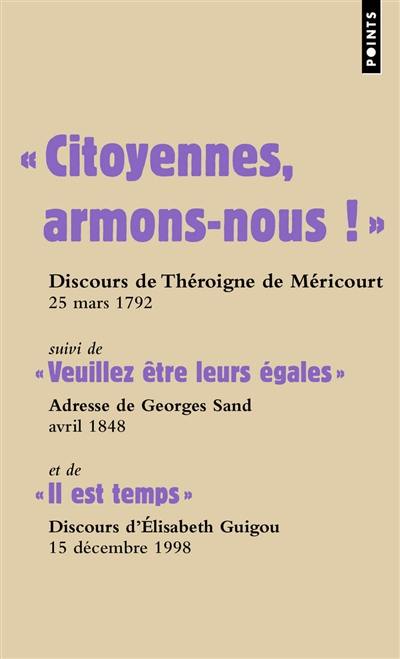 Citoyennes, armons-nous ! : discours de Théroigne de Méricourt, 25 mars 1792. Veuillez être leurs égales : adresse de George Sand, avril 1848. Il est temps : discours d'Elisabeth Guigou, 15 décembre 1998