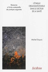 L'éthique organisationnelle dans le secteur de la santé : ressources et limites contextuelles des pratiques soignantes