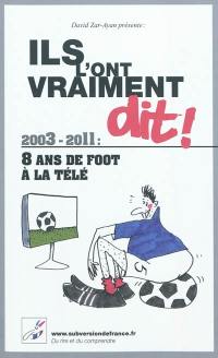 Ils l'ont vraiment dit ! : 2003-2011 : 8 ans de foot à la télé