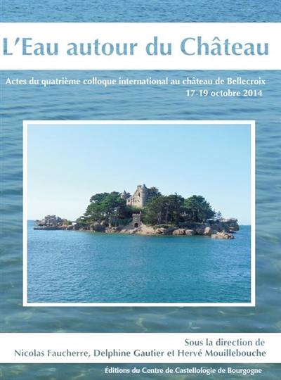 L'eau autour du château : actes du quatrième colloque international au château de Bellecroix, 17-19 octobre 2014