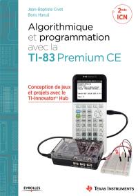 Algorithmique et programmation avec la TI-83 Premium CE : conception de jeux et projets avec le TI-Innovator Hub : 2de ICN