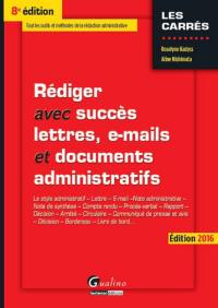 Rédiger avec succès lettres, e-mails et documents administratifs : le style administratif, lettre, e-mail, note administrative, note de synthèse, compte rendu, procès-verbal, rapport, arrêté, circulaire, communiqué de presse et avis, décision, bordereau, livre de bord... : édition 2016