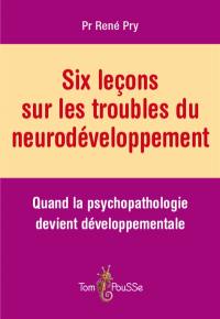 Six leçons sur les troubles du neurodéveloppement : quand la psychopathologie devient développementale