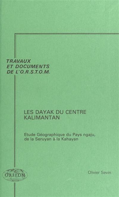 Les Dayak du Centre Kalimantan : étude géographique du pays ngaju, de la Seruyan à la Kahayan