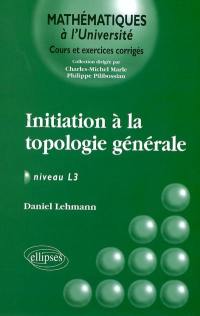 Initiation à la topologie générale : niveau L3 : cours et exercices corrigés