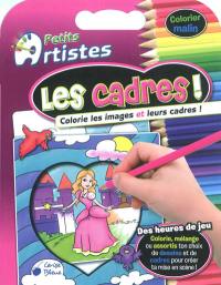 Petits artistes. Les cadres ! : colorie les images et leurs cadres !