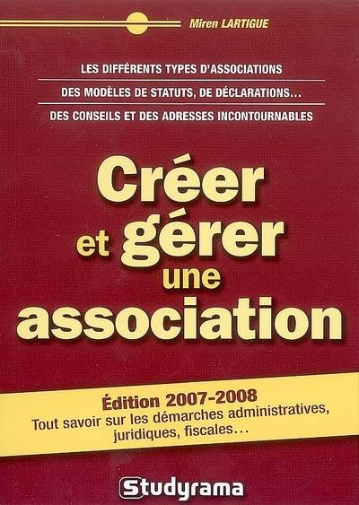 Créer et gérer une association : les différents types d'associations, des modèles de statuts, de déclarations, des conseils et des adreses incontournables