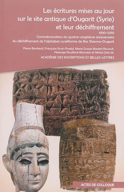 Les écritures mises au jour sur le site antique d'Ougarit (Syrie) et leur déchiffrement : 1930-2010 : commémoration du quatre-vingtième anniversaire du déchiffrement de l'alphabet cunéiforme de Ras Shamra-Ougarit