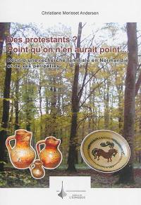 Des protestants ? : point qu’on n’en aurait point... : récit d'une recherche familiale en Normandie et de ses péripéties