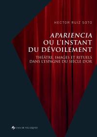 Apariencia ou L'instant du dévoilement : théâtre, images et rituels dans l'Espagne du Siècle d'or