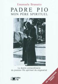 Padre Pio : mon père spirituel : le destin extraordinaire du premier fils spirituel du stigmatisé