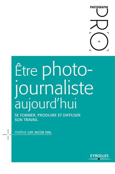 Etre photojournaliste aujourd'hui : se former, produire et diffuser son travail