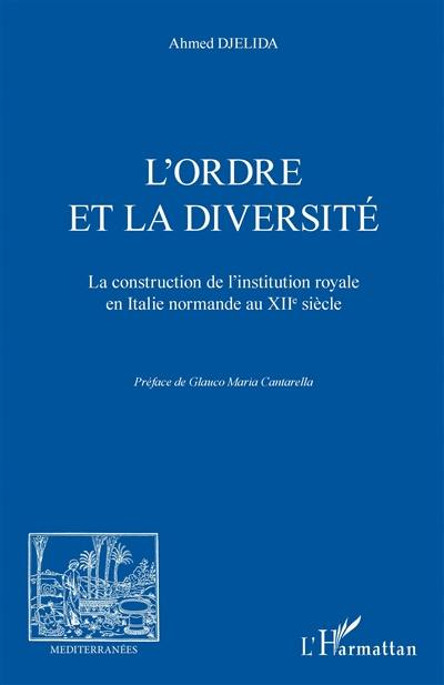 L'ordre et la diversité : la construction de l'institution royale en Italie normande au XIIe siècle