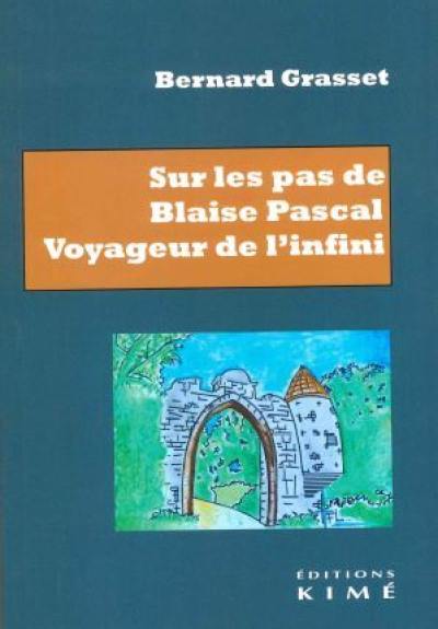 Sur les pas de Blaise Pascal : voyageur de l'infini : essai de biographie