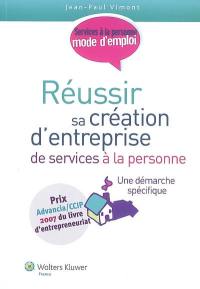 Réussir sa création d'entreprise de services à la personne : une démarche spécifique : services à la personne, mode d'emploi