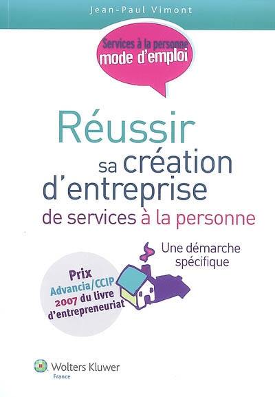 Réussir sa création d'entreprise de services à la personne : une démarche spécifique : services à la personne, mode d'emploi