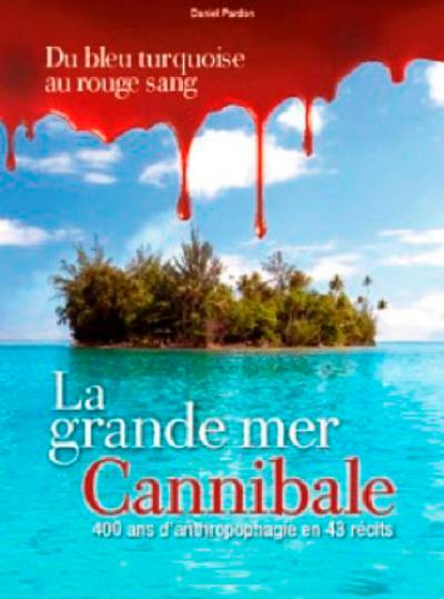 Océanie, la grande mer cannibale : 400 ans d'anthropophagie en 43 récits : du bleu turquoise au rouge sang