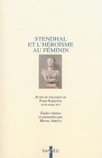 Stendhal et l'héroïsme au féminin : actes du colloque de Paris-Sorbonne, 29-30 mars 2013