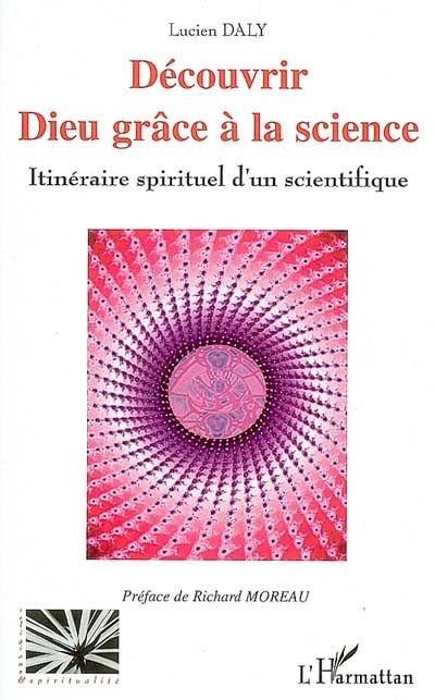 Découvrir Dieu grâce à la science : itinéraire spirituel d'un scientifique