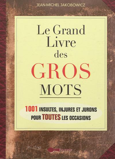 Le grand livre des gros mots : 1.001 insultes, injures et jurons pour toutes les occasions