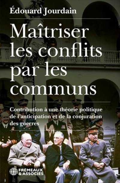 Maîtriser les conflits par les communs : contribution à une théorie politique de l'anticipation et de la conjuration des guerres