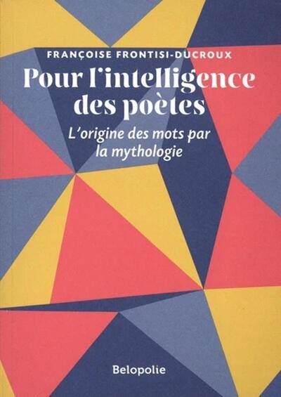 Pour l'intelligence des poètes : l'origine des mots par la mythologie