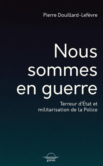 Nous sommes en guerre : terreur d'Etat et militarisation de la police