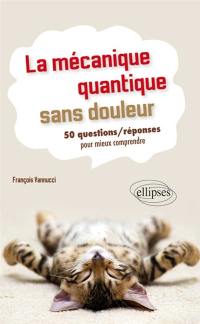 La mécanique quantique sans douleur : 50 questions-réponses pour mieux comprendre